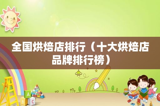 全国烘焙店排行（十大烘焙店品牌排行榜）