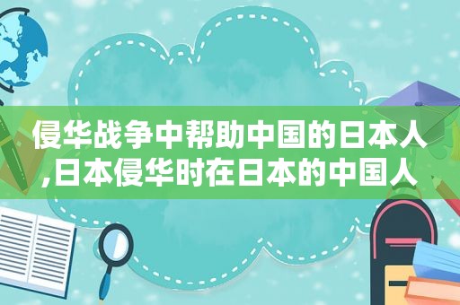侵华战争中帮助中国的日本人,日本侵华时在日本的中国人
