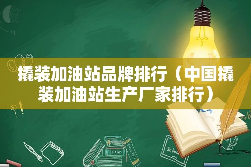 撬装加油站品牌排行（中国撬装加油站生产厂家排行）