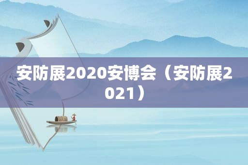 安防展2020安博会（安防展2021）