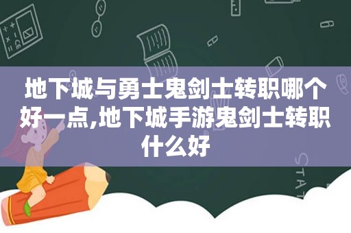 地下城与勇士鬼剑士转职哪个好一点,地下城手游鬼剑士转职什么好