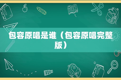 包容原唱是谁（包容原唱完整版）