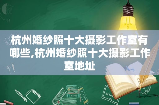 杭州婚纱照十大摄影工作室有哪些,杭州婚纱照十大摄影工作室地址
