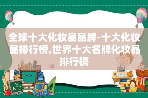 全球十大化妆品品牌-十大化妆品排行榜,世界十大名牌化妆品排行榜