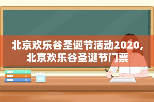北京欢乐谷圣诞节活动2020,北京欢乐谷圣诞节门票