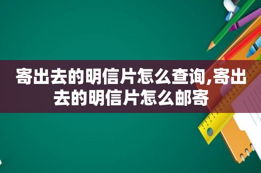 寄出去的明信片怎么查询,寄出去的明信片怎么邮寄