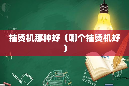 挂烫机那种好（哪个挂烫机好）
