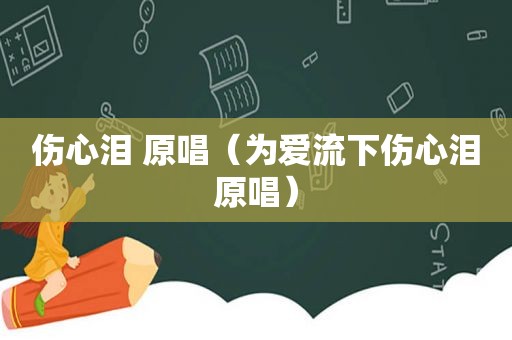伤心泪 原唱（为爱流下伤心泪原唱）