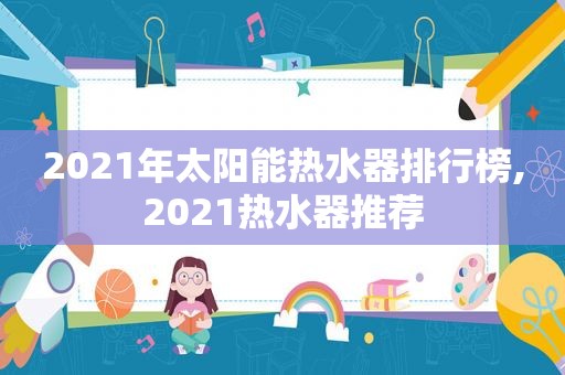 2021年太阳能热水器排行榜,2021热水器推荐