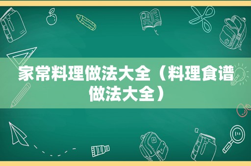 家常料理做法大全（料理食谱做法大全）