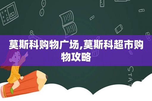 莫斯科购物广场,莫斯科超市购物攻略