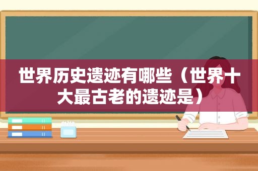 世界历史遗迹有哪些（世界十大最古老的遗迹是）