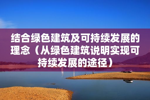 结合绿色建筑及可持续发展的理念（从绿色建筑说明实现可持续发展的途径）