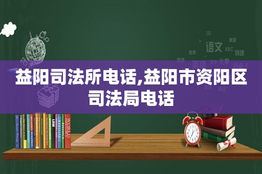 益阳司法所电话,益阳市资阳区司法局电话