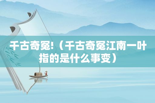 千古奇冤!（千古奇冤江南一叶指的是什么事变）
