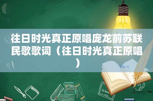 往日时光真正原唱庞龙前苏联民歌歌词（往日时光真正原唱）