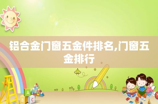 铝合金门窗五金件排名,门窗五金排行