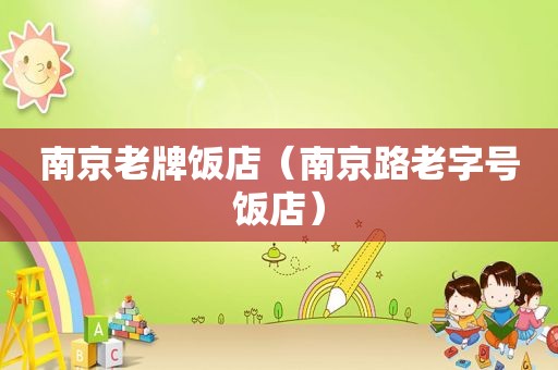南京老牌饭店（南京路老字号饭店）