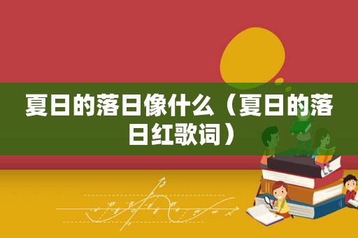 夏日的落日像什么（夏日的落日红歌词）