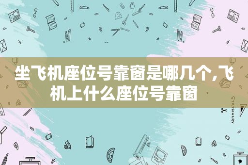 坐飞机座位号靠窗是哪几个,飞机上什么座位号靠窗
