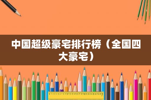 中国超级豪宅排行榜（全国四大豪宅）