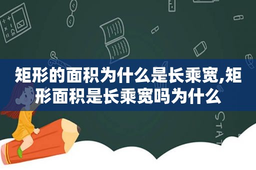矩形的面积为什么是长乘宽,矩形面积是长乘宽吗为什么