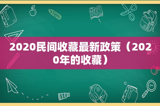2020民间收藏最新政策（2020年的收藏）