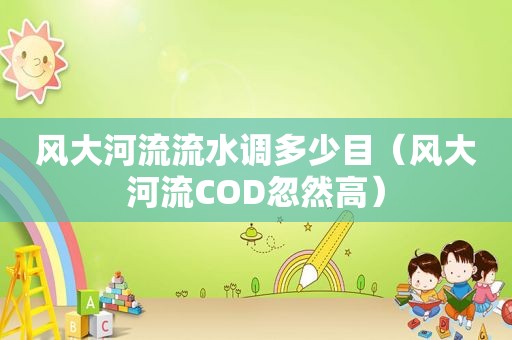 风大河流流水调多少目（风大河流COD忽然高）