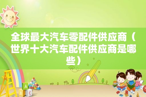 全球最大汽车零配件供应商（世界十大汽车配件供应商是哪些）