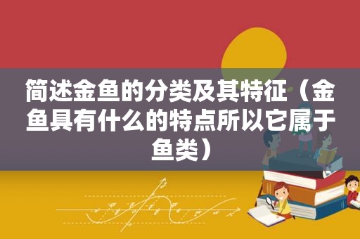 简述金鱼的分类及其特征（金鱼具有什么的特点所以它属于鱼类）