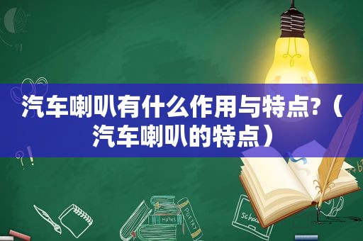汽车喇叭有什么作用与特点?（汽车喇叭的特点）