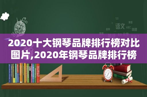 2020十大钢琴品牌排行榜对比图片,2020年钢琴品牌排行榜