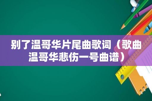 别了温哥华片尾曲歌词（歌曲温哥华悲伤一号曲谱）