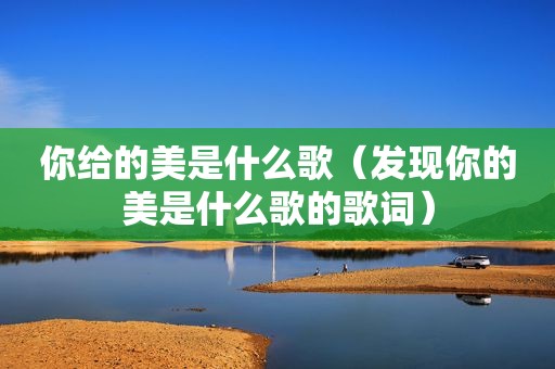 你给的美是什么歌（发现你的美是什么歌的歌词）