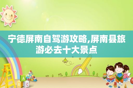 宁德屏南自驾游攻略,屏南县旅游必去十大景点