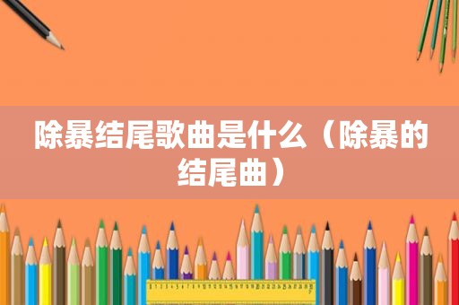 除暴结尾歌曲是什么（除暴的结尾曲）