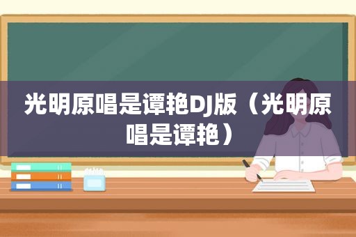 光明原唱是谭艳DJ版（光明原唱是谭艳）