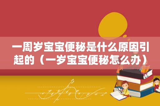 一周岁宝宝便秘是什么原因引起的（一岁宝宝便秘怎么办）