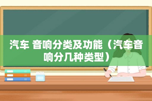 汽车 音响分类及功能（汽车音响分几种类型）