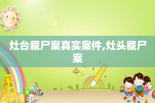 灶台藏尸案真实案件,灶头藏尸案