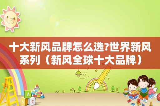 十大新风品牌怎么选?世界新风系列（新风全球十大品牌）