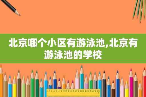 北京哪个小区有游泳池,北京有游泳池的学校