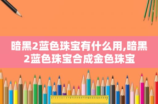 暗黑2蓝色珠宝有什么用,暗黑2蓝色珠宝合成金色珠宝