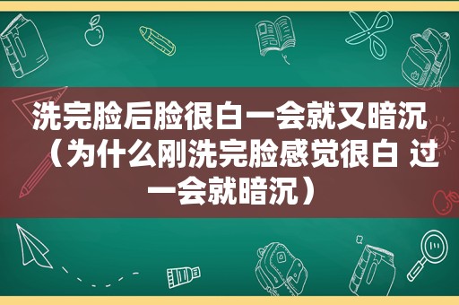 洗完脸后脸很白一会就又暗沉（为什么刚洗完脸感觉很白 过一会就暗沉）