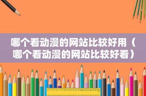 哪个看动漫的网站比较好用（哪个看动漫的网站比较好看）