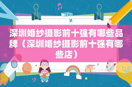 深圳婚纱摄影前十强有哪些品牌（深圳婚纱摄影前十强有哪些店）