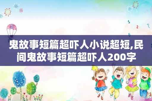鬼故事短篇超吓人小说超短,民间鬼故事短篇超吓人200字