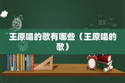 王原唱的歌有哪些（王原唱的歌）