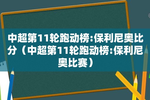 中超第11轮跑动榜:保利尼奥比分（中超第11轮跑动榜:保利尼奥比赛）