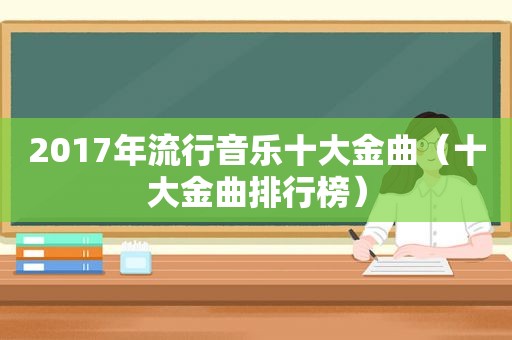 2017年流行音乐十大金曲（十大金曲排行榜）